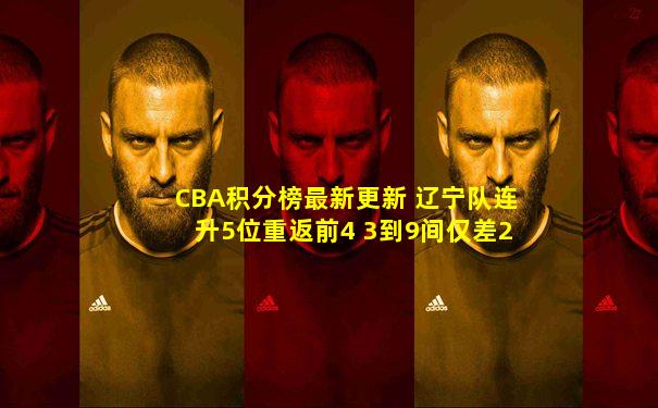 CBA积分榜最新更新 辽宁队连升5位重返前4 3到9间仅差2